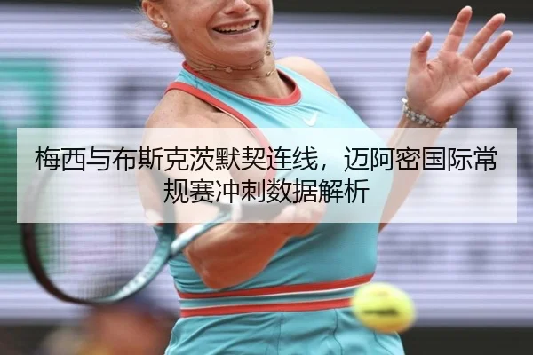 梅西与布斯克茨默契连线，迈阿密国际常规赛冲刺数据解析
