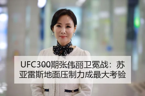 UFC300期张伟丽卫冕战：苏亚雷斯地面压制力成最大考验