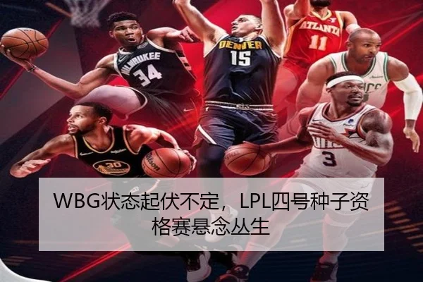 WBG状态起伏不定，LPL四号种子资格赛悬念丛生