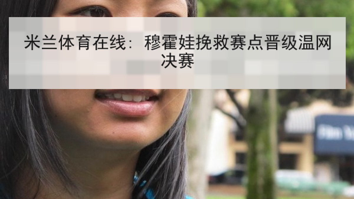 米兰体育在线: 穆霍娃挽救赛点晋级温网决赛