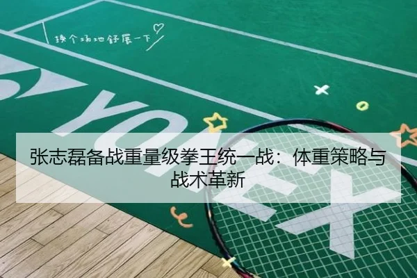 张志磊备战重量级拳王统一战：体重策略与战术革新