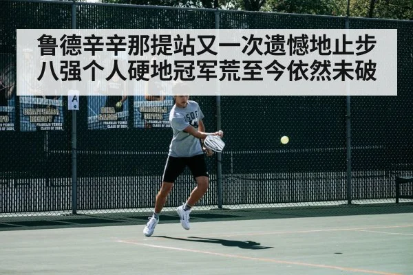 鲁德辛辛那提站又一次遗憾地止步八强个人硬地冠军荒至今依然未破