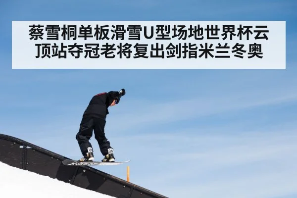 蔡雪桐单板滑雪U型场地世界杯云顶站夺冠老将复出剑指米兰冬奥