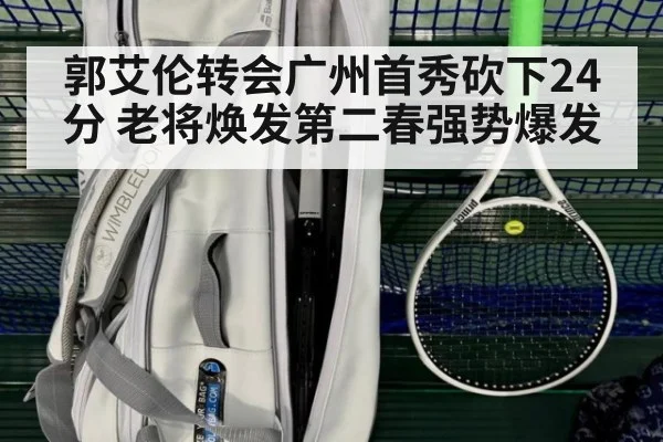 郭艾伦转会广州首秀砍下24分 老将焕发第二春强势爆发