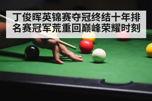 丁俊晖英锦赛夺冠终结十年排名赛冠军荒重回巅峰荣耀时刻