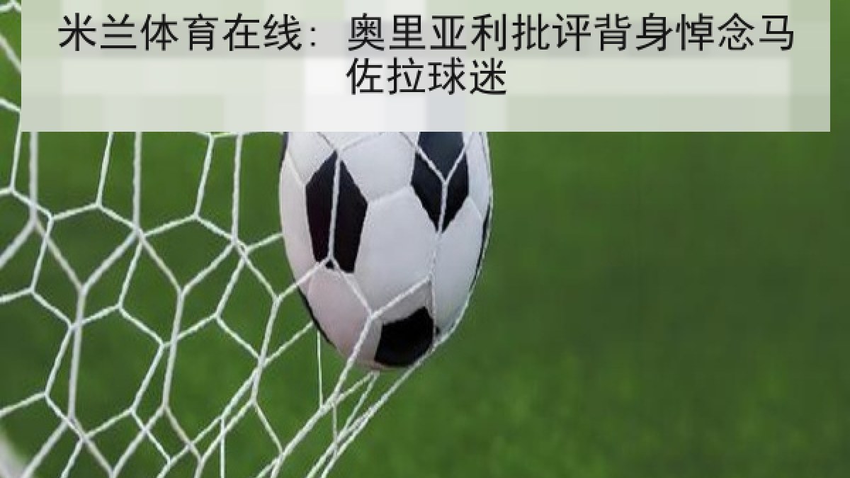 米兰体育在线: 奥里亚利批评背身悼念马佐拉球迷