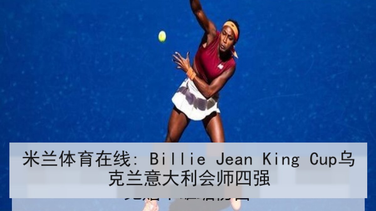 米兰体育在线: Billie Jean King Cup乌克兰意大利会师四强