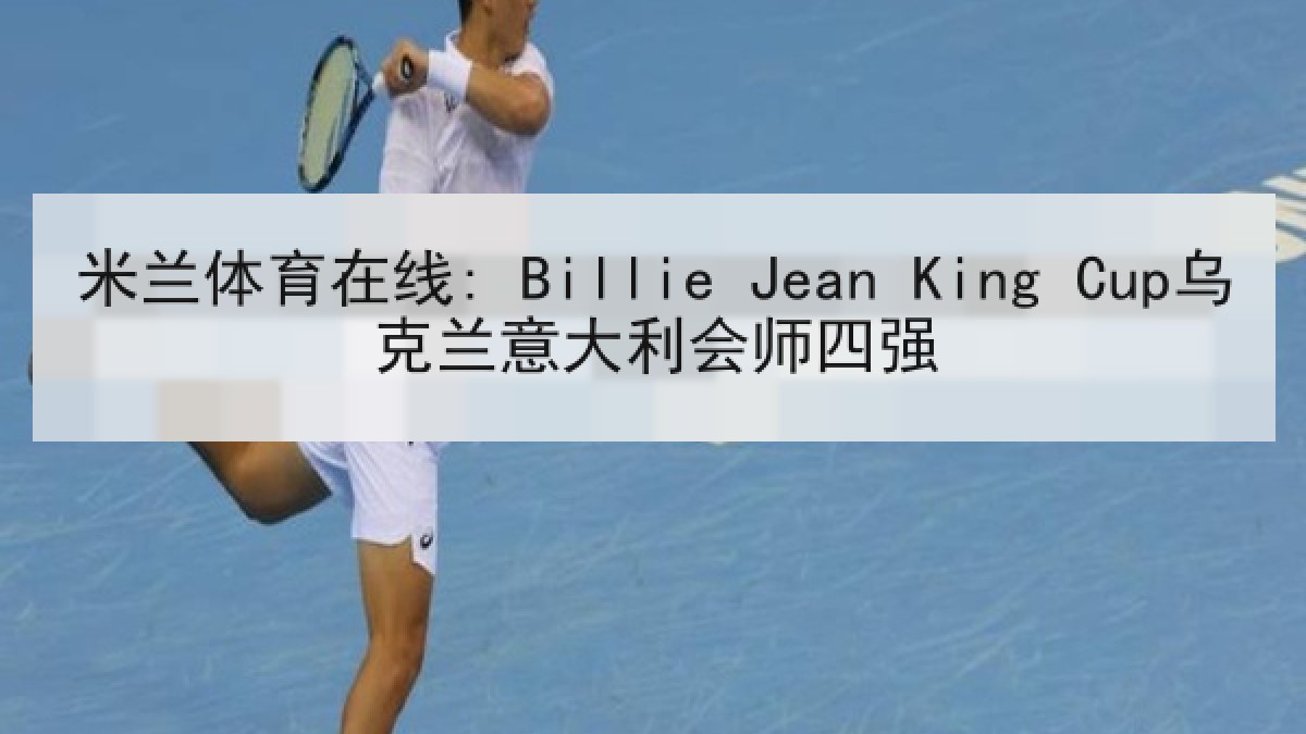 米兰体育在线: Billie Jean King Cup乌克兰意大利会师四强