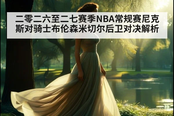 二零二六至二七赛季NBA常规赛尼克斯对骑士布伦森米切尔后卫对决解析